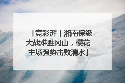 竞彩湃｜湘南保级大战难胜冈山，樱花主场强势击败清水