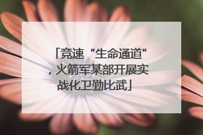 竞速“生命通道”，火箭军某部开展实战化卫勤比武