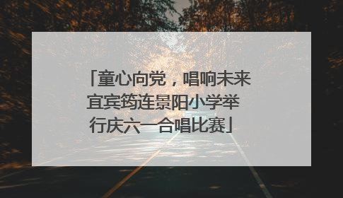 童心向党，唱响未来 宜宾筠连景阳小学举行庆六一合唱比赛