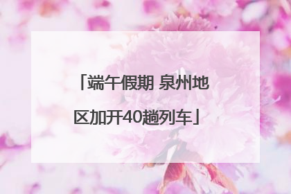 端午假期 泉州地区加开40趟列车