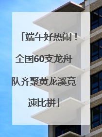 端午好热闹！全国60支龙舟队齐聚黄龙溪竞速比拼