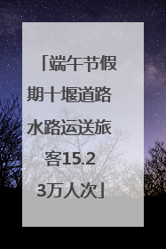 端午节假期十堰道路水路运送旅客15.23万人次
