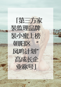 第三方家装监理品牌装小蜜上榜朝阳区 “凤鸣计划” 高成长企业称号
