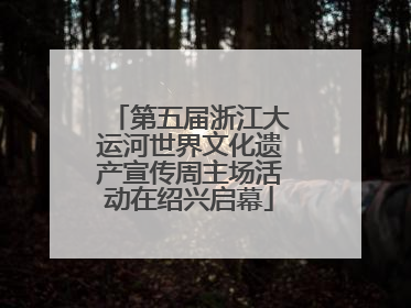 第五届浙江大运河世界文化遗产宣传周主场活动在绍兴启幕