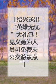 绍兴送出“英雄无忧”大礼包！见义勇为人员可免费乘公交游景点