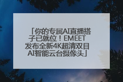 你的专属AI直播搭子已就位！EMEET发布全新4K超清双目AI智能云台摄像头