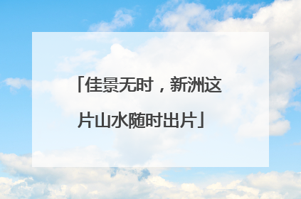 佳景无时，新洲这片山水随时出片