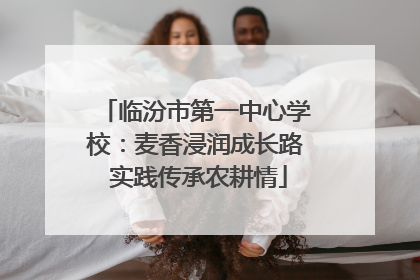 临汾市第一中心学校：麦香浸润成长路 实践传承农耕情