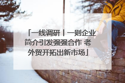 一线调研丨一则企业简介引发强强合作 老外贸开拓出新市场