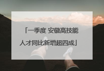 一季度 安徽高技能人才同比新增超四成