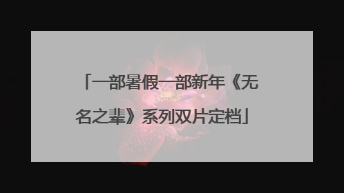 一部暑假一部新年《无名之辈》系列双片定档