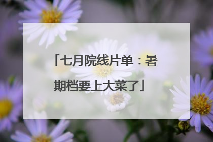 七月院线片单：暑期档要上大菜了