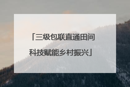 三级包联直通田间 科技赋能乡村振兴