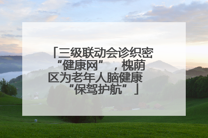 三级联动会诊织密 “健康网”，槐荫区为老年人脑健康 “保驾护航”