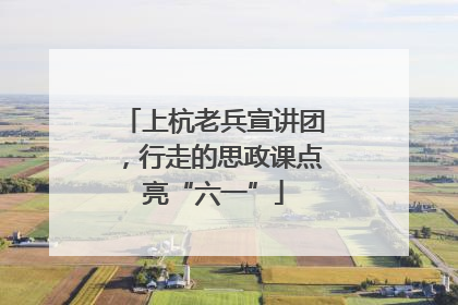 上杭老兵宣讲团，行走的思政课点亮“六一”