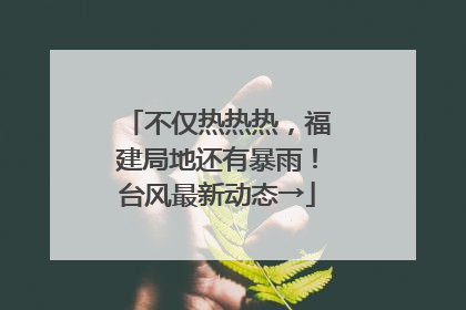 不仅热热热，福建局地还有暴雨！台风最新动态→