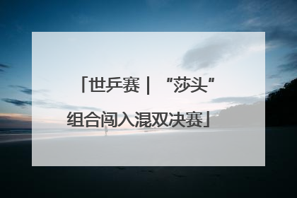 世乒赛｜“莎头”组合闯入混双决赛