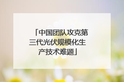 中国团队攻克第三代光伏规模化生产技术难题
