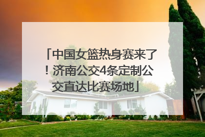 中国女篮热身赛来了！济南公交4条定制公交直达比赛场地