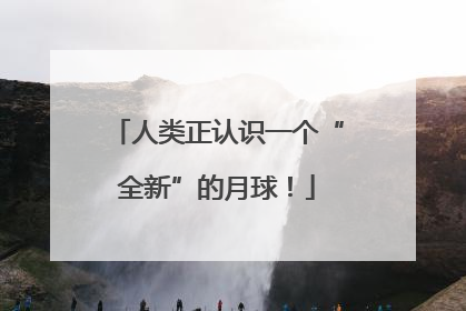 人类正认识一个“全新”的月球！