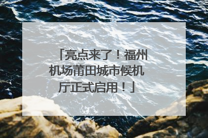 亮点来了！福州机场莆田城市候机厅正式启用！