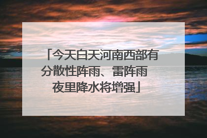 今天白天河南西部有分散性阵雨、雷阵雨 夜里降水将增强