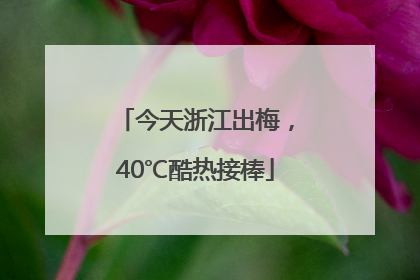 今天浙江出梅，40℃酷热接棒