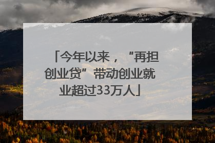今年以来，“再担创业贷”带动创业就业超过33万人