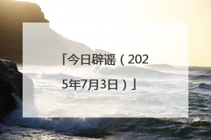 今日辟谣（2025年7月3日）