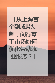 从上海首个到成片复制，闵行零工市场如何优化劳动就业服务？