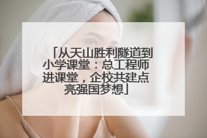 从天山胜利隧道到小学课堂：总工程师进课堂，企校共建点亮强国梦想