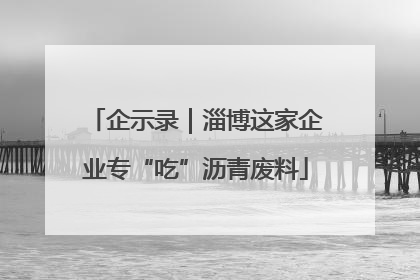 企示录｜淄博这家企业专“吃”沥青废料