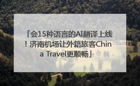 会15种语言的AI翻译上线！济南机场让外籍旅客China Travel更顺畅