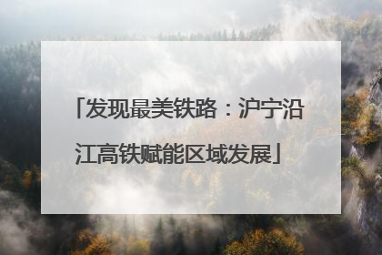 发现最美铁路：沪宁沿江高铁赋能区域发展