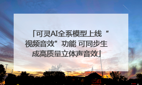 可灵AI全系模型上线“视频音效”功能 可同步生成高质量立体声音效
