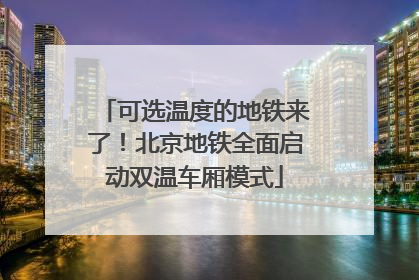 可选温度的地铁来了！北京地铁全面启动双温车厢模式