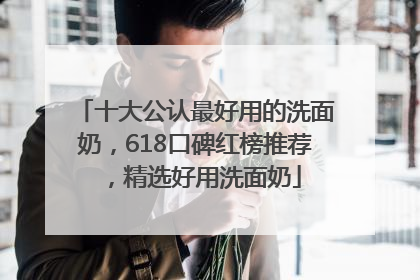 十大公认最好用的洗面奶，618口碑红榜推荐，精选好用洗面奶