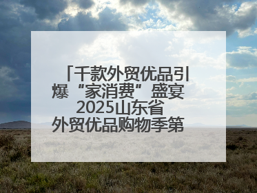 千款外贸优品引爆“家消费”盛宴 2025山东省外贸优品购物季第三期圆满收官