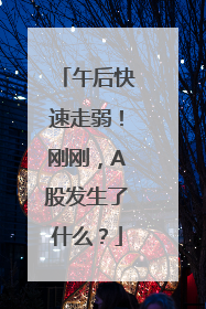 午后快速走弱！刚刚，A股发生了什么？