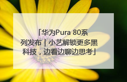 华为Pura 80系列发布｜小艺解锁更多黑科技，边看边聊边思考