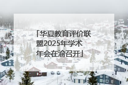 华夏教育评价联盟2025年学术年会在渝召开