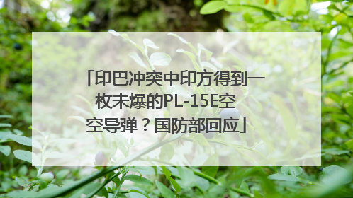 印巴冲突中印方得到一枚未爆的PL-15E空空导弹？国防部回应