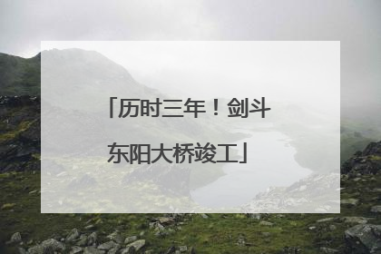 历时三年！剑斗东阳大桥竣工
