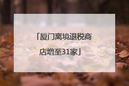 厦门离境退税商店增至31家