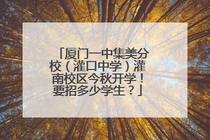 厦门一中集美分校（灌口中学）灌南校区今秋开学！要招多少学生？