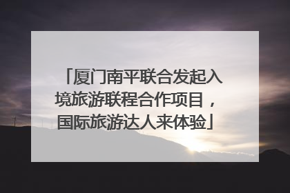 厦门南平联合发起入境旅游联程合作项目，国际旅游达人来体验
