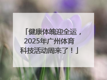 健康体魄迎全运，2025年广州体育科技活动周来了！