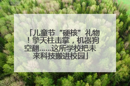 儿童节“硬核”礼物！擎天柱击掌，机器狗空翻……这所学校把未来科技搬进校园
