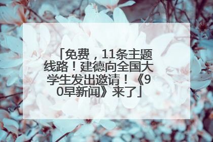 免费，11条主题线路！建德向全国大学生发出邀请！《90早新闻》来了