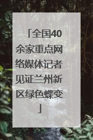 全国40余家重点网络媒体记者见证兰州新区绿色蝶变